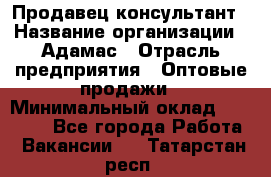 Продавец-консультант › Название организации ­ Адамас › Отрасль предприятия ­ Оптовые продажи › Минимальный оклад ­ 26 000 - Все города Работа » Вакансии   . Татарстан респ.